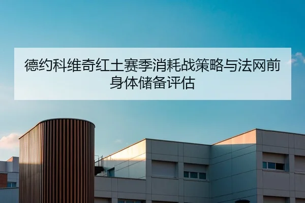 德约科维奇红土赛季消耗战策略与法网前身体储备评估