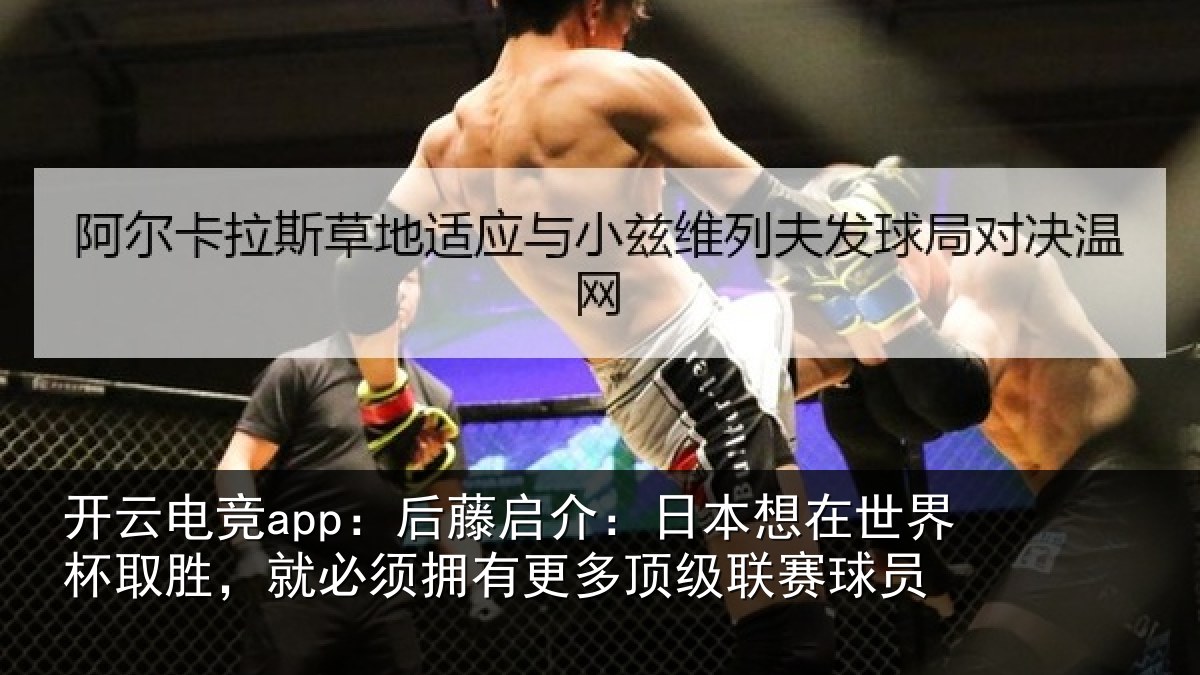 开云电竞app:后藤启介:日本想在世界杯取胜,就必须拥有更多顶级联赛球员