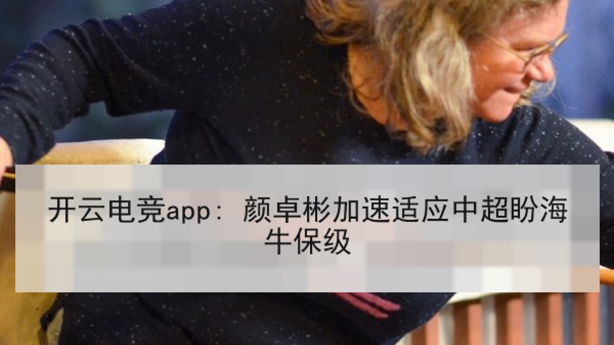 开云电竞app: 颜卓彬加速适应中超盼海牛保级 开云电竞app: 颜卓彬加速适应中超盼海牛保级