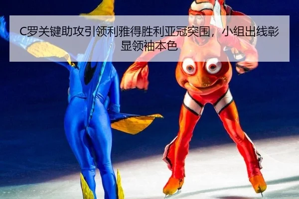 C罗关键助攻引领利雅得胜利亚冠突围，小组出线彰显领袖本色