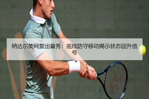 纳达尔美网复出首秀：底线防守移动揭示状态回升信号