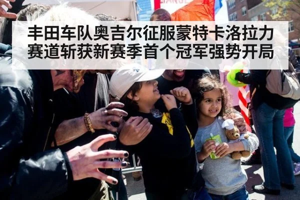 丰田车队奥吉尔征服蒙特卡洛拉力赛道斩获新赛季首个冠军强势开局