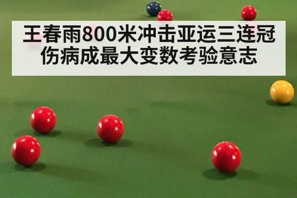 王春雨800米冲击亚运三连冠 伤病成最大变数考验意志