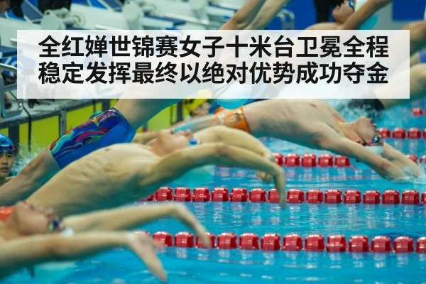 全红婵世锦赛女子十米台卫冕全程稳定发挥最终以绝对优势成功夺金