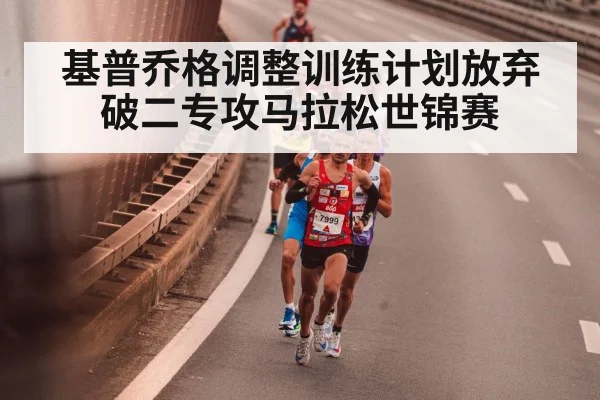 基普乔格调整训练计划放弃破二专攻马拉松世锦赛