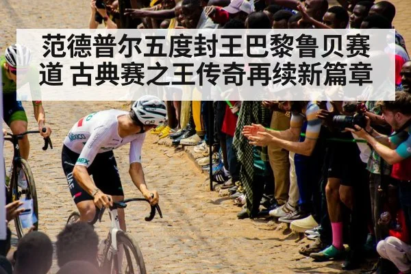 范德普尔五度封王巴黎鲁贝赛道 古典赛之王传奇再续新篇章