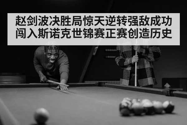 赵剑波决胜局惊天逆转强敌成功闯入斯诺克世锦赛正赛创造历史