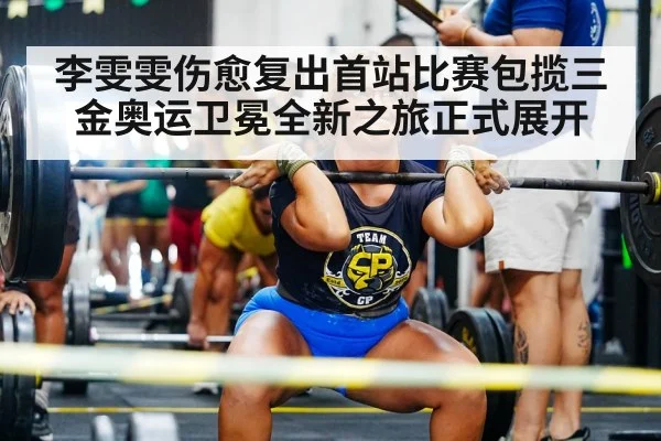 李雯雯伤愈复出首站比赛包揽三金奥运卫冕全新之旅正式展开